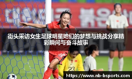 街头采访女生足球明星她们的梦想与挑战分享精彩瞬间与奋斗故事