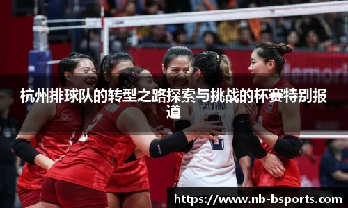 杭州排球队的转型之路探索与挑战的杯赛特别报道