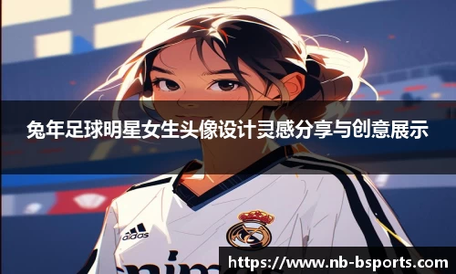 兔年足球明星女生头像设计灵感分享与创意展示