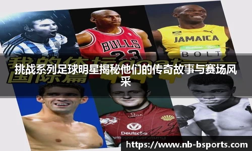 挑战系列足球明星揭秘他们的传奇故事与赛场风采